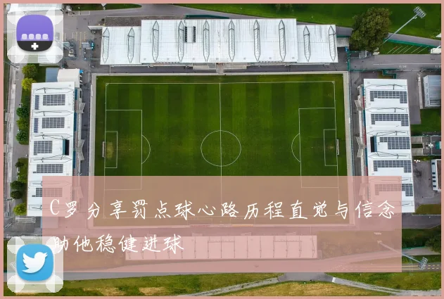 C罗分享罚点球心路历程直觉与信念助他稳健进球