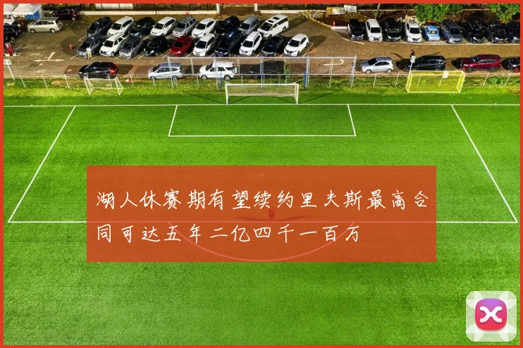 湖人休赛期有望续约里夫斯最高合同可达五年二亿四千一百万