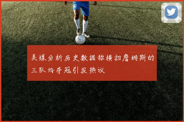 美媒分析历史数据称横扫詹姆斯的三队均夺冠引发热议