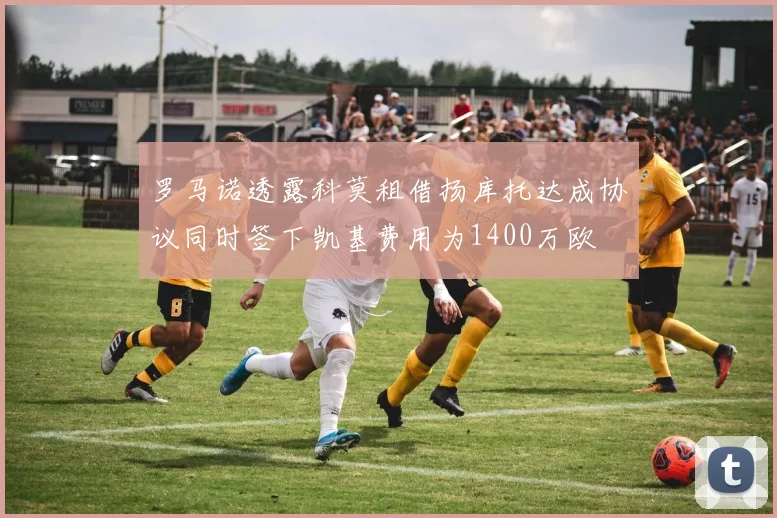 罗马诺透露科莫租借扬库托达成协议同时签下凯基费用为1400万欧
