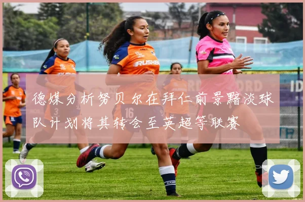 德媒分析努贝尔在拜仁前景黯淡球队计划将其转会至英超等联赛