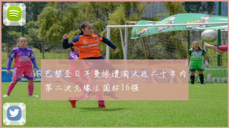 巴黎圣日耳曼惨遭淘汰近二十年内第二次无缘法国杯16强