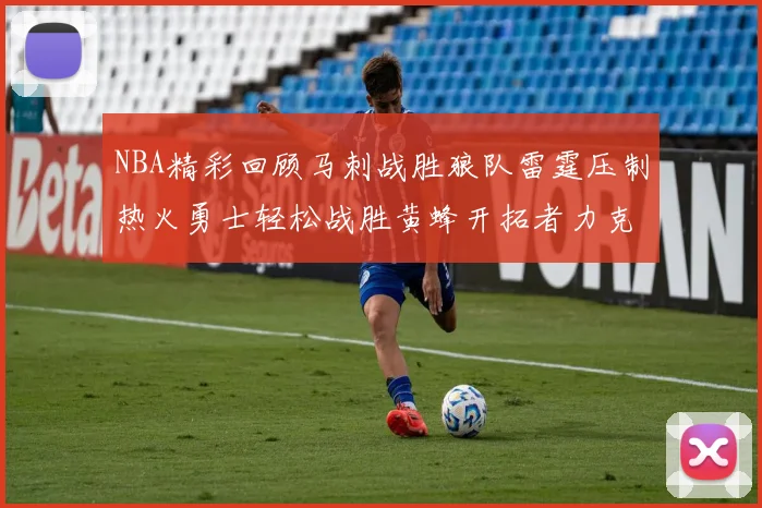 NBA精彩回顾马刺战胜狼队雷霆压制热火勇士轻松战胜黄蜂开拓者力克湖人