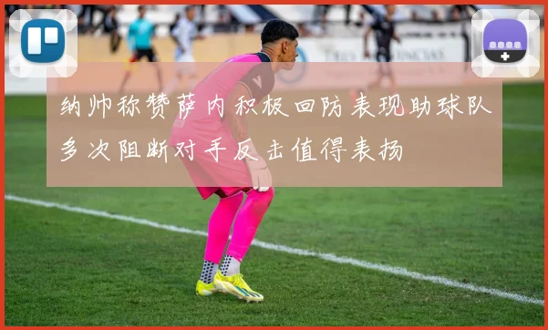 纳帅称赞萨内积极回防表现助球队多次阻断对手反击值得表扬
