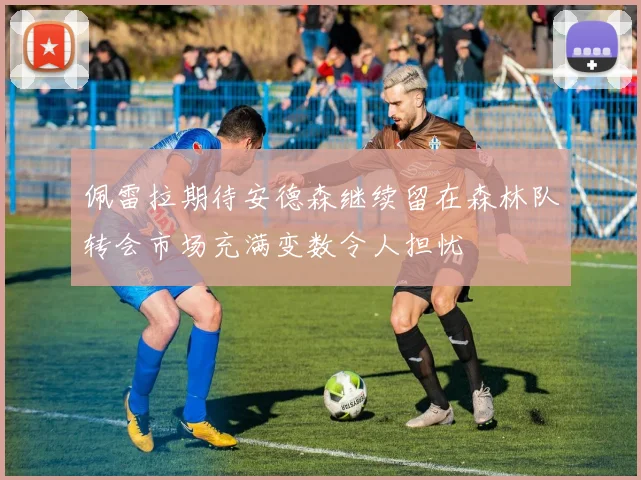 佩雷拉期待安德森继续留在森林队转会市场充满变数令人担忧