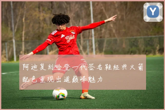 阿迪复刻哈登一代签名鞋经典火箭配色重现出道巅峰魅力