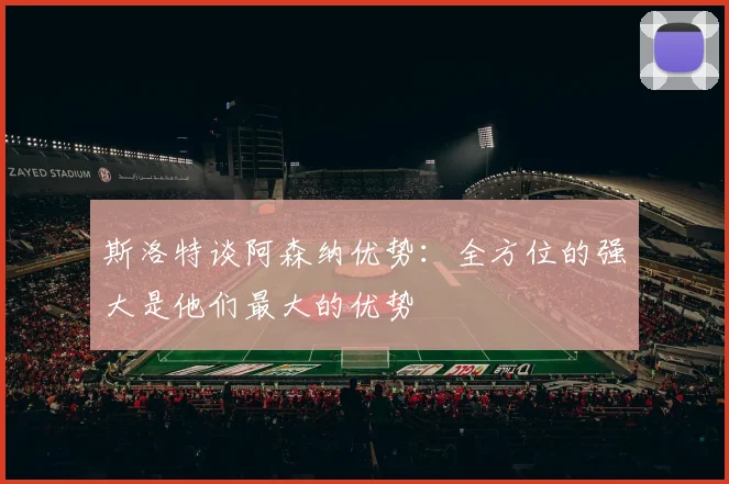 斯洛特谈阿森纳优势：全方位的强大是他们最大的优势