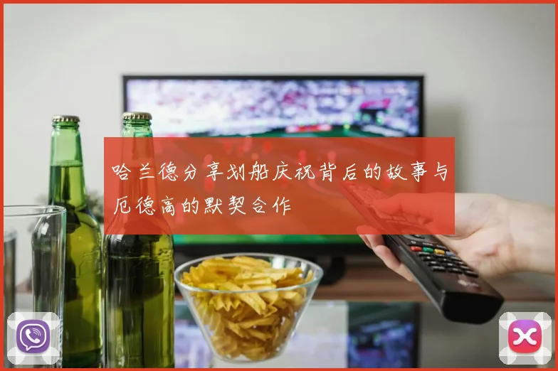哈兰德分享划船庆祝背后的故事与厄德高的默契合作