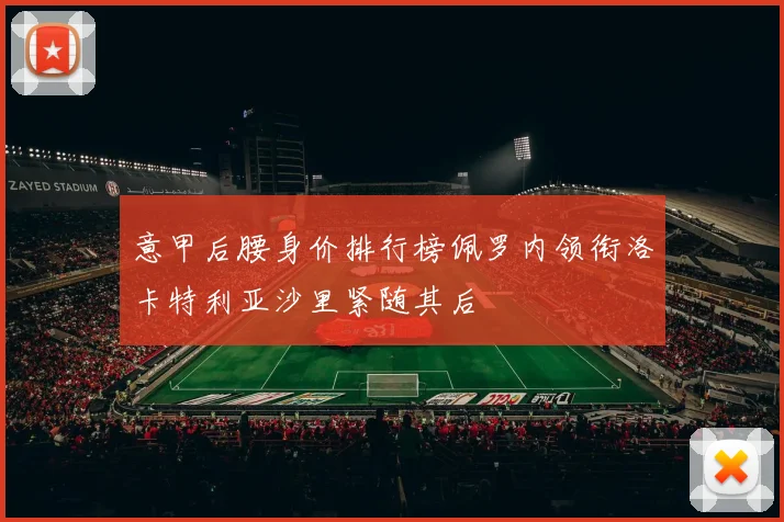 意甲后腰身价排行榜佩罗内领衔洛卡特利亚沙里紧随其后